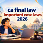 CA Final Law Important Case Laws 2027: Key Judgments, Principles and Exam Preparation Guide